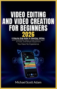 Paperback Video Editing and Video Creation for Beginners 2026: A Step-by-Step Guide to Shooting, Editing, and Monetizing Videos Using Mobile Apps, AI Tools, and Book
