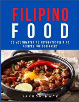 Filipino Food: 35 Mouthwatering Authentic Filipino Recipes for Beginners