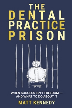 Paperback The Dental Practice Prison: The Hidden Trap That Keeps Dentists Overworked, Undervalued, and Unable to Retire And the Way Out Book