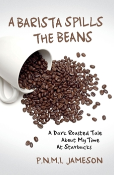 Paperback A Barista Spills the Beans: A Dark Roasted Tale about My Time at Starbucks Volume 1 Book