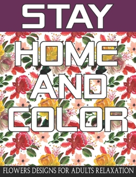 Paperback Stay Home And Color: An Adult Coloring Book with 40 Beautiful Flower Designs for Relaxation and Stress Relief Book