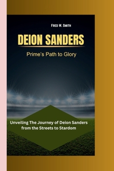 Deion Sanders: Prime's Path to Glory- Unveiling The Journey of Deion Sanders from the Streets to Stardom