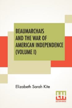 Paperback Beaumarchais And The War Of American Independence (Volume I): With A Foreword By James M. Beck (In Two Volumes, Vol. I.) Book