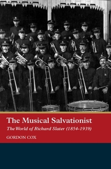 Hardcover The Musical Salvationist: The World of Richard Slater (1854-1939), 'Father of Salvation Army Music' Book