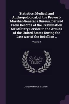Statistics, Medical and Anthropological, of the Provost-Marshal-General's Bureau, Derived From Records of the Examination for Military Service in the ... the Late War of the Rebellion ..; Volume 2