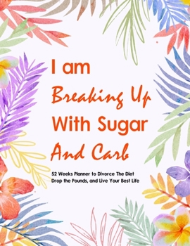 I Am Breaking Up With Sugar and Carbs: 52 Week Planner To Help You Drop the Pounds, Divorce the Diets, and Live Your Best Life | Food & Fitness ... Exercise Journal for Weight Loss & Diet Plans