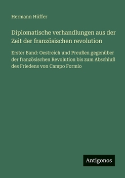 Diplomatische verhandlungen aus der Zeit der französischen revolution: Erster Band: Oestreich und Preußen gegenüber der französischen Revolution bis zum Abschluß des Friedens von Campo Formio