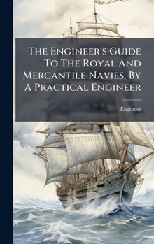 Hardcover The Engineer's Guide To The Royal And Mercantile Navies, By A Practical Engineer Book