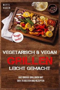 Vegetarisch und vegan Grillen leicht gemacht: Das gro�e Grillbuch mit den 70 besten BBQ Rezepten. Veggie Rocks!