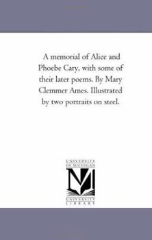 A Memorial of Alice and Phoebe Cary: With Some of Their Later Poems