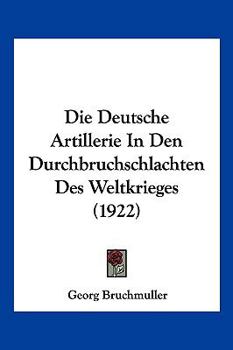 Paperback Die Deutsche Artillerie In Den Durchbruchschlachten Des Weltkrieges (1922) [German] Book