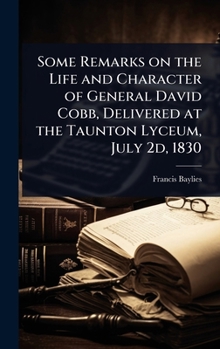 Some Remarks on the Life and Character of General David Cobb, Delivered at the Taunton Lyceum, July 2d, 1830