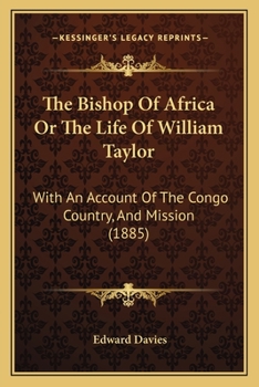 The Bishop Of Africa Or The Life Of William Taylor: With An Account Of The Congo Country, And Mission
