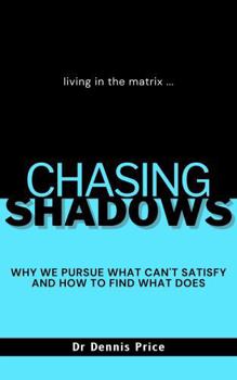 CHASING SHADOWS: Why We Chase What Can't Satisfy and How to Find What Does