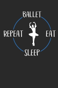 Ballet Eat Sleep Repeat: Notebook 6 x 9 Lined Ruled Journal Gift For Ballerinas And Ballet Dancers (108 Pages)