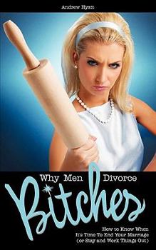 Paperback Why Men Divorce Bitches - How to Know When It's Time to End Your Marriage (or Stay and Work Things Out) Book