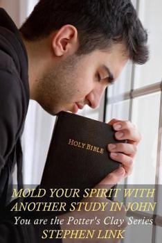 Paperback Mold Your Spirit with Another Study in John: You Are the Potter's Clay Series Book