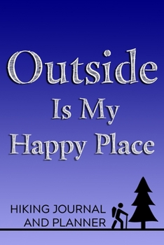 Outside Is My Happy Place Hiking Journal and Planner: Prompted Hiking and Outdoor Adventure Logbook and Diary for Hikers, Campers, and Nature Lovers