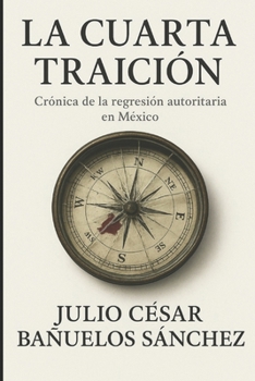 Paperback La Cuarta Traición: Cronica de la regresion autoritaria de méxico [Spanish] Book