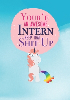 Paperback Your'e An Awesome Intern Keep That Shit Up: Lined Journal Notebook Funny Intern Appreciation Gifts with Cover Bad Cute Unicorn 110 Pages College Ruled Book