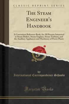 The Steam Engineer's Handbook: A Convenient Reference Book for All Persons Interested in Steam Boilers, Steam Engines, Steam Turbines, and the Auxiliary Appliances and Machinery of Power Plants