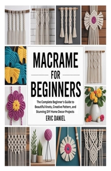 Paperback Macrame for Beginners: The Complete Beginner's Guide to Beautiful Knots, Creative Pattern, and Stunning DIY Home Decor Projects Book