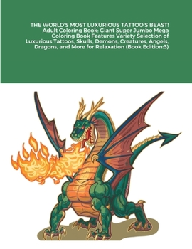 THE WORLD'S MOST LUXURIOUS TATTOO'S BEAST! Adult Coloring Book: Giant Super Jumbo Mega Coloring Book Features Variety Selection of Luxurious Tattoos, Skulls, Demons, Creatures, Angels, Dragons, and Mo