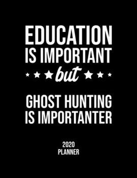 Education Is Important But Ghost Hunting Is Importanter 2020 Planner: Ghost Hunting Fan 2020 Calendar, Funny Design, 2020 Planner for Ghost Hunting Lover, Christmas Gift for Ghost Hunting Lover