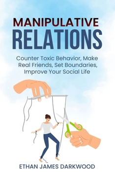 Manipulative Relations: Counter Toxic Behavior, Make Real Friends, Set Boundaries, Improve Your Social Life