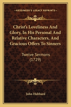 Paperback Christ's Loveliness And Glory, In His Personal And Relative Characters, And Gracious Offers To Sinners: Twelve Sermons (1729) Book