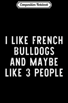 Composition Notebook: I Like French Bulldogs Funny Frenchie Dog Lover Gift  Journal/Notebook Blank Lined Ruled 6x9 100 Pages