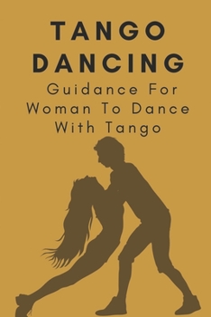 Paperback Tango Dancing: Guidance For Woman To Dance With Tango: Basic Guidelines Of Tango Book
