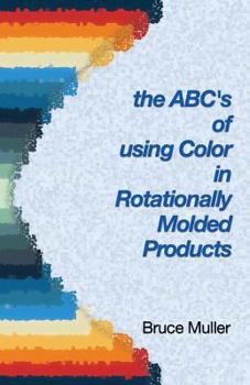 Paperback The ABC's of Using Color in Rotationally Molded Products: Rotomolding Color Technology Book
