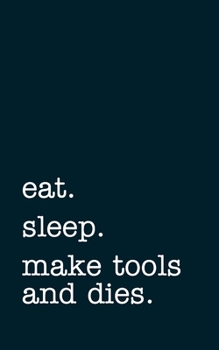 Paperback eat. sleep. make tools and dies. - Lined Notebook: Writing Journal Book