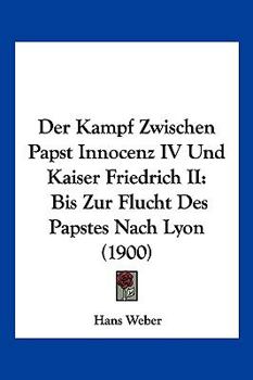 Paperback Der Kampf Zwischen Papst Innocenz IV Und Kaiser Friedrich II: Bis Zur Flucht Des Papstes Nach Lyon (1900) [German] Book