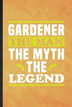 Gardener the Man the Myth the Legend: Funny Blank Lined Plant Lady Gardening Notebook/ Journal, Graduation Appreciation Gratitude Thank You Souvenir Gag Gift, Stylish Graphic 110 Pages