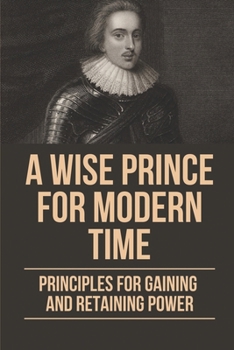 Paperback A Wise Prince For Modern Time: Principles For Gaining And Retaining Power: The Acceleration Of History Book