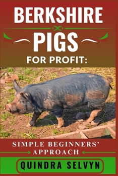 BERKSHIRE PIGS FARMING FOR PROFIT: SIMPLE BEGINNERS’ APPROACH: Master the Basics of Profitable Pig Farming Using One of the Best Heritage Breeds for Meat and Market