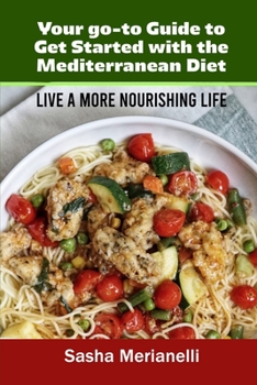 Your go-to Guide to Get Started with the Mediterranean Diet: Live a More Nourishing Life