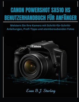 CANON POWERSHOT SX510 HS BENUTZERHANDBUCH FÜR ANFÄNGER: Meistern Sie Ihre Kamera mit Schritt-für-Schritt-Anleitungen, Profi-Tipps und atemberaubenden Fotos (German Edition)