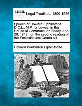 Paperback Speech of Howard Elphinstone, D.C.L., M.P. for Lewes, in the House of Commons, on Friday, April 28, 1843: On the Second Reading of the Ecclesiastical Book