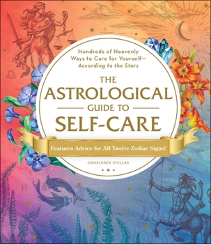 Hardcover The Astrological Guide to Self-Care: Hundreds of Heavenly Ways to Care for Yourself--According to the Stars Book