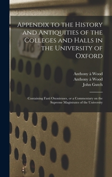 Hardcover Appendix to the History and Antiquities of the Colleges and Halls in the University of Oxford: Containing Fasti Oxonienses, or a Commentary on the Sup Book