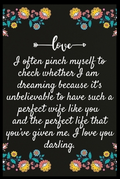 I often pinch myself to check whether I am dreaming because it’s unbelievable to have such a perfect wife like you and the perfect life that you’ve ... My perfect Forever.I love My wife Forever