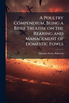Paperback A Poultry Compendium, Being a Brief Treatise on the Rearing and Management of Domestic Fowls Book