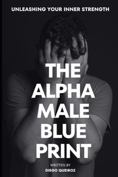 Paperback The Alpha Male Blueprint!: Unleashing Your Inner Strength Book
