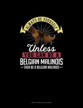Always Be Yourself Unless You Can Be A Belgian Malinoi Then Be A Belgian Malinoi: Monthly Budget Planner
