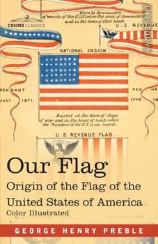 Our Flag: Origin and Progress of the Flag of the United States of America with an Introductory Account of the Symbols, Standards