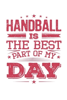 Handball Is The Best Part Of My Day: Funny Cool Handball Journal | Notebook | Workbook  Diary | Planner-6x9 - 120 College Ruled Lined Paper Pages - ... Fans, Champions, Handball Clubs and Coaches