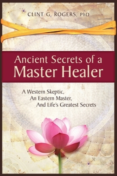 Paperback Ancient Secrets of a Master Healer: A Western Skeptic, An Eastern Master, And Life's Greatest Secrets Book